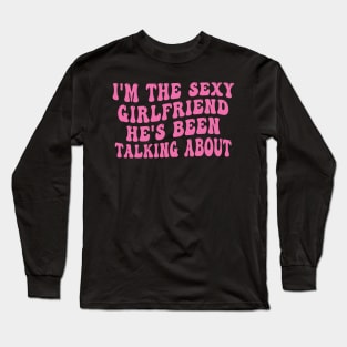 Funny I'm The Hot Girlfriend he's Been Talking About Long Sleeve T-Shirt